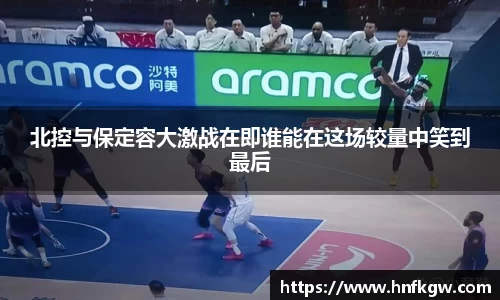 北控与保定容大激战在即谁能在这场较量中笑到最后