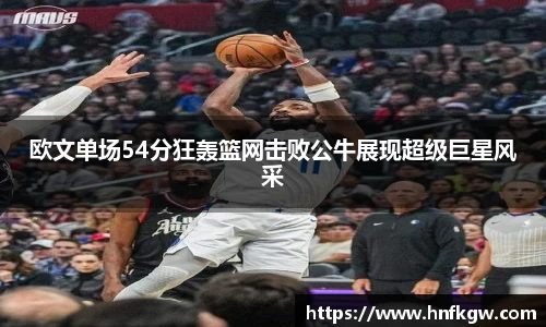 欧文单场54分狂轰篮网击败公牛展现超级巨星风采
