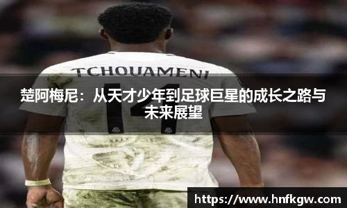 楚阿梅尼：从天才少年到足球巨星的成长之路与未来展望