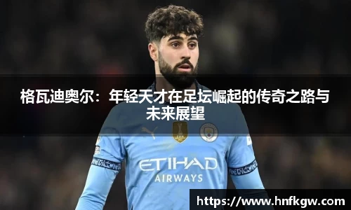格瓦迪奥尔：年轻天才在足坛崛起的传奇之路与未来展望